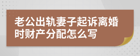 老公出轨妻子起诉离婚时财产分配怎么写