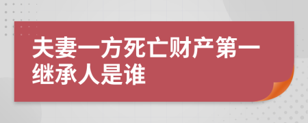 夫妻一方死亡财产第一继承人是谁