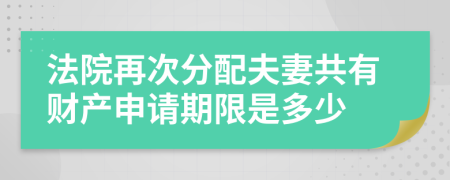 法院再次分配夫妻共有财产申请期限是多少