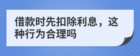 借款时先扣除利息，这种行为合理吗