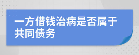 一方借钱治病是否属于共同债务