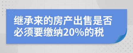 继承来的房产出售是否必须要缴纳20%的税