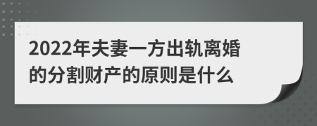 2022年夫妻一方出轨离婚的分割财产的原则是什么