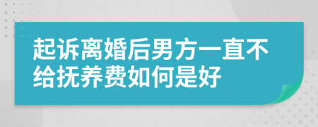 起诉离婚后男方一直不给抚养费如何是好