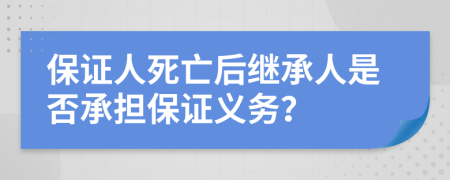 保证人死亡后继承人是否承担保证义务？