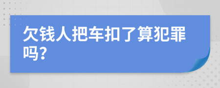 欠钱人把车扣了算犯罪吗？