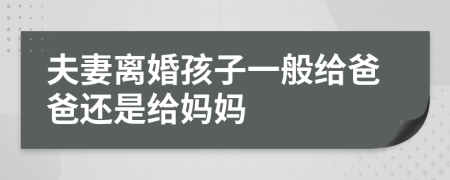 夫妻离婚孩子一般给爸爸还是给妈妈