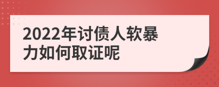 2022年讨债人软暴力如何取证呢