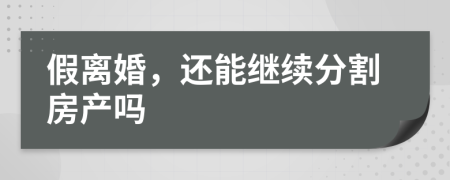 假离婚，还能继续分割房产吗