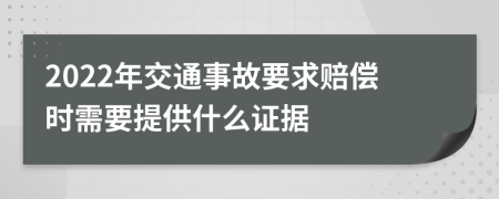 2022年交通事故要求赔偿时需要提供什么证据