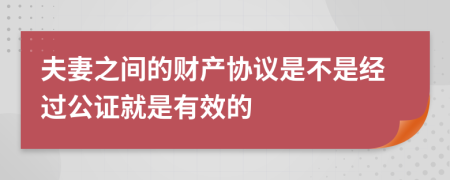 夫妻之间的财产协议是不是经过公证就是有效的