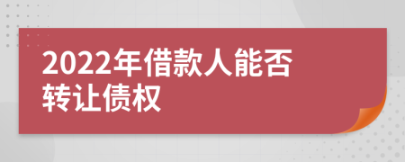 2022年借款人能否转让债权