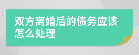 双方离婚后的债务应该怎么处理