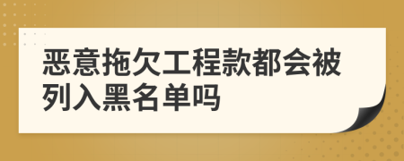 恶意拖欠工程款都会被列入黑名单吗