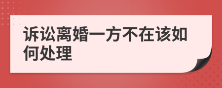 诉讼离婚一方不在该如何处理