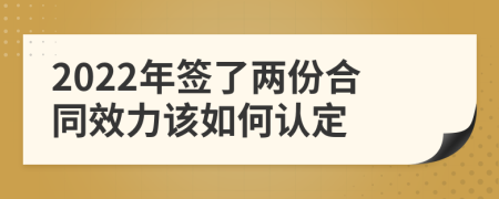 2022年签了两份合同效力该如何认定