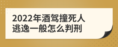 2022年酒驾撞死人逃逸一般怎么判刑