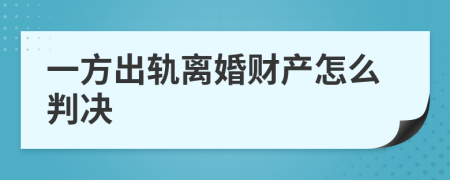 一方出轨离婚财产怎么判决