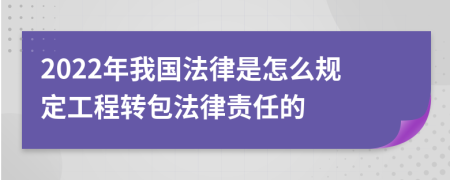 2022年我国法律是怎么规定工程转包法律责任的