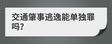 交通肇事逃逸能单独罪吗？