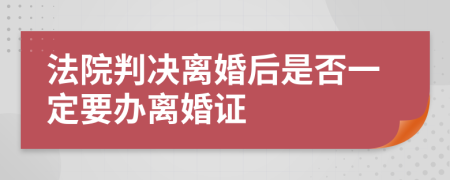 法院判决离婚后是否一定要办离婚证