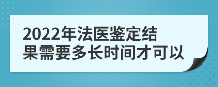 2022年法医鉴定结果需要多长时间才可以