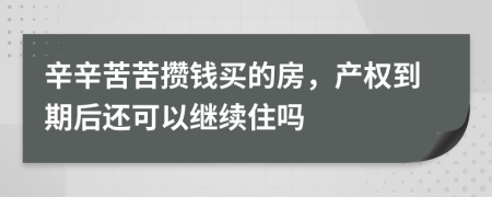 辛辛苦苦攒钱买的房，产权到期后还可以继续住吗