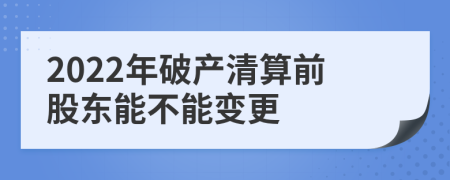 2022年破产清算前股东能不能变更