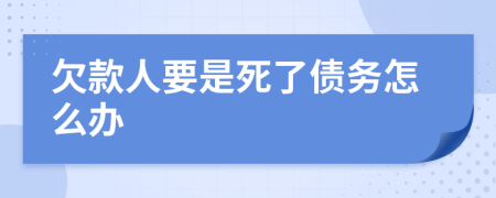 欠款人要是死了债务怎么办