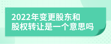 2022年变更股东和股权转让是一个意思吗