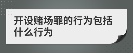 开设赌场罪的行为包括什么行为