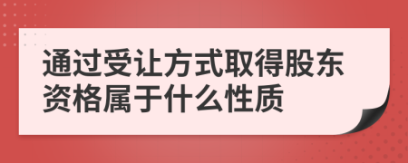 通过受让方式取得股东资格属于什么性质