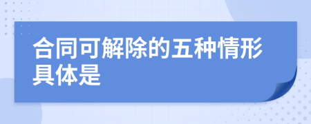 合同可解除的五种情形具体是