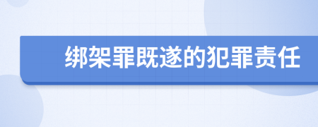 绑架罪既遂的犯罪责任