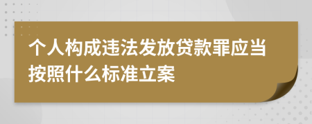 个人构成违法发放贷款罪应当按照什么标准立案