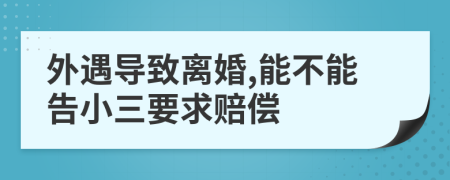 外遇导致离婚,能不能告小三要求赔偿