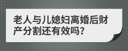 老人与儿媳妇离婚后财产分割还有效吗？