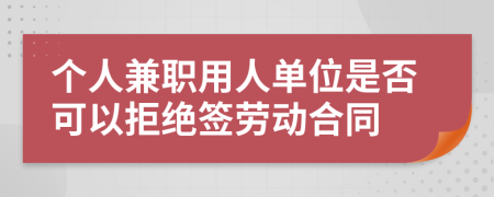 个人兼职用人单位是否可以拒绝签劳动合同