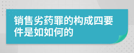 销售劣药罪的构成四要件是如如何的