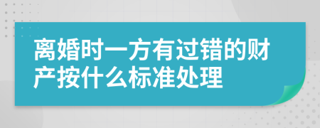 离婚时一方有过错的财产按什么标准处理