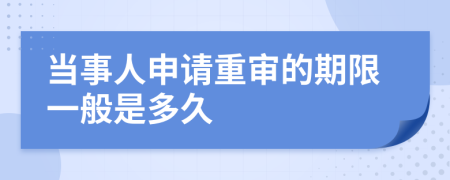 当事人申请重审的期限一般是多久