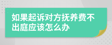 如果起诉对方抚养费不出庭应该怎么办