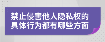 禁止侵害他人隐私权的具体行为都有哪些方面