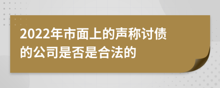 2022年市面上的声称讨债的公司是否是合法的