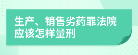 生产、销售劣药罪法院应该怎样量刑