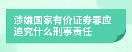 涉嫌国家有价证券罪应追究什么刑事责任