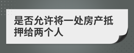 是否允许将一处房产抵押给两个人