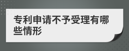 专利申请不予受理有哪些情形