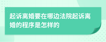 起诉离婚要在哪边法院起诉离婚的程序是怎样的