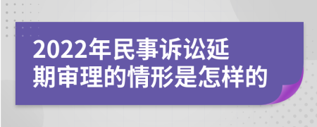 2022年民事诉讼延期审理的情形是怎样的